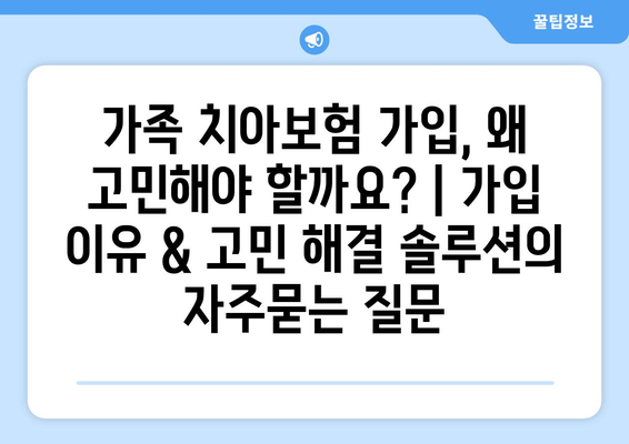 가족 치아보험 가입, 왜 고민해야 할까요? | 가입 이유 & 고민 해결 솔루션