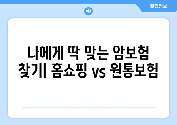 홈쇼핑 암보험 vs 원통보험| 나에게 맞는 보장은? | 장단점 비교, 보험료, 가입 팁