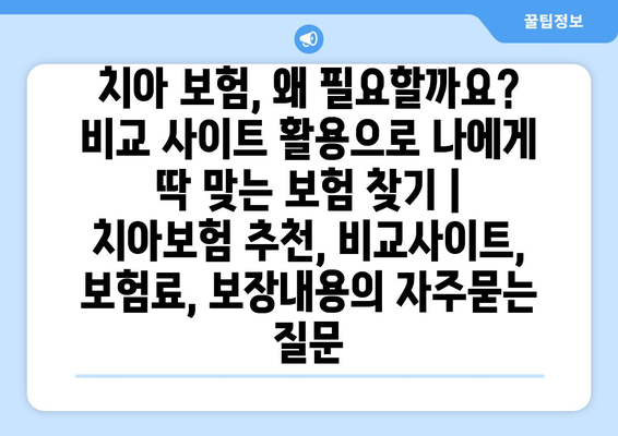 치아 보험, 왜 필요할까요? 비교 사이트 활용으로 나에게 딱 맞는 보험 찾기 | 치아보험 추천, 비교사이트, 보험료, 보장내용