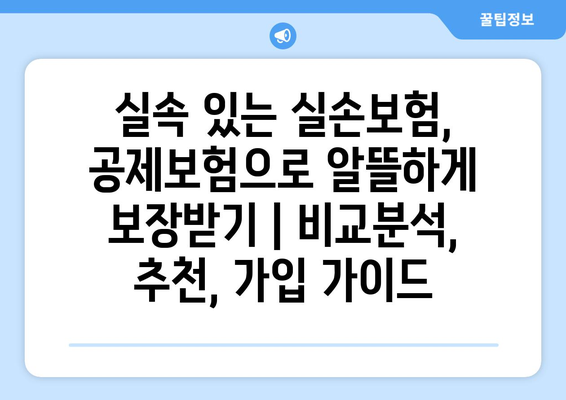 실속 있는 실손보험, 공제보험으로 알뜰하게 보장받기 | 비교분석, 추천, 가입 가이드