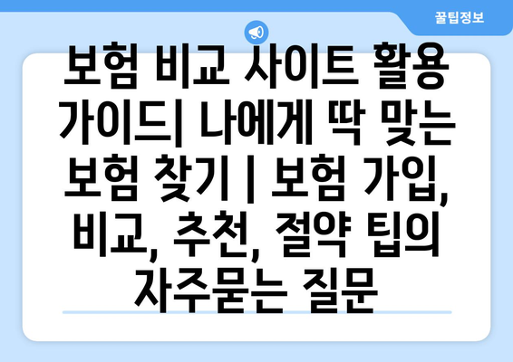 보험 비교 사이트 활용 가이드| 나에게 딱 맞는 보험 찾기 | 보험 가입, 비교, 추천, 절약 팁