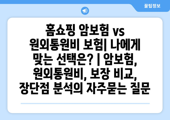 홈쇼핑 암보험 vs 원외통원비 보험| 나에게 맞는 선택은? | 암보험, 원외통원비, 보장 비교, 장단점 분석