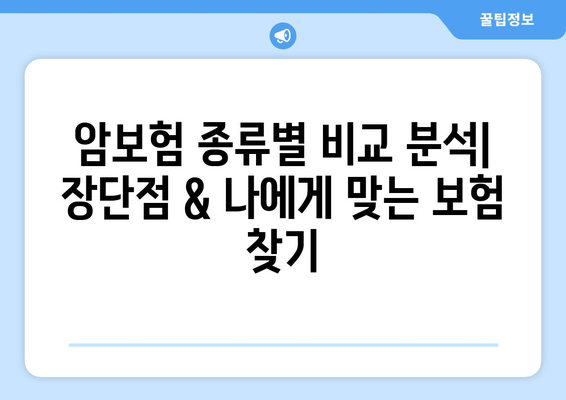 나에게 맞는 암보험 찾기| 핵심 비교분석 & 장단점 정리 | 암보험 종류, 보장, 가입 전 필수 체크