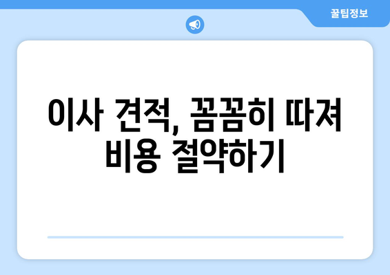 이사 견적 확인 전 꼭 알아야 할 7가지 필수 체크리스트 | 이사 비용 절약, 꼼꼼한 견적 비교, 이사 준비 팁