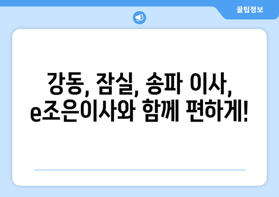 강동, 잠실, 송파 이사 고민? e조은이사가 해결해 드립니다! | 이사짐센터, 포장이사, 사무실이사, 친절한 서비스