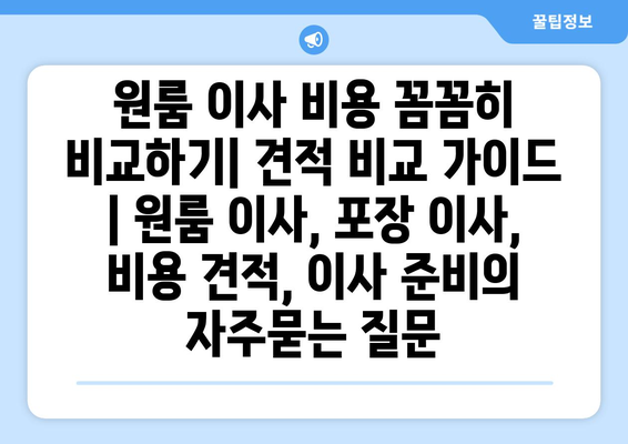 원룸 이사 비용 꼼꼼히 비교하기| 견적 비교 가이드 | 원룸 이사, 포장 이사, 비용 견적, 이사 준비