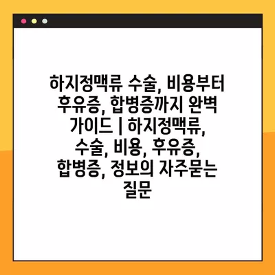 하지정맥류 수술, 비용부터 후유증, 합병증까지 완벽 가이드 | 하지정맥류, 수술, 비용, 후유증, 합병증, 정보