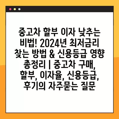 중고차 할부 이자 낮추는 비법! 2024년 최저금리 찾는 방법 & 신용등급 영향 총정리 | 중고차 구매, 할부, 이자율, 신용등급, 후기