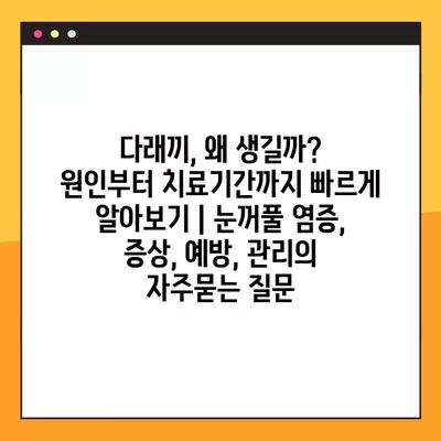 다래끼, 왜 생길까? 원인부터 치료기간까지 빠르게 알아보기 | 눈꺼풀 염증, 증상, 예방, 관리