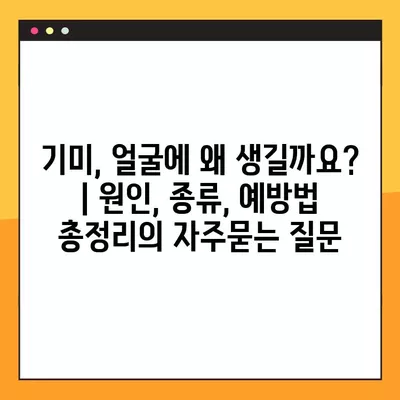 기미, 얼굴에 왜 생길까요? | 원인, 종류, 예방법 총정리