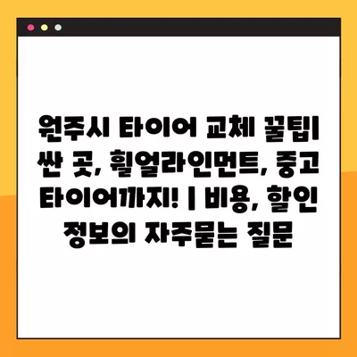 원주시 타이어 교체 꿀팁| 싼 곳, 휠얼라인먼트, 중고 타이어까지! | 비용, 할인 정보