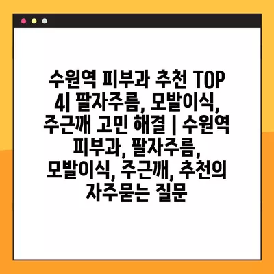 수원역 피부과 추천 TOP 4| 팔자주름, 모발이식, 주근깨 고민 해결 | 수원역 피부과, 팔자주름, 모발이식, 주근깨, 추천