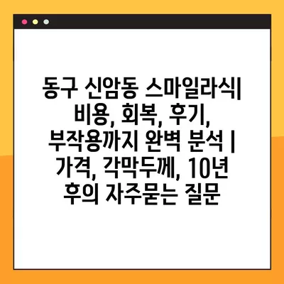 동구 신암동 스마일라식| 비용, 회복, 후기, 부작용까지 완벽 분석 | 가격, 각막두께, 10년 후