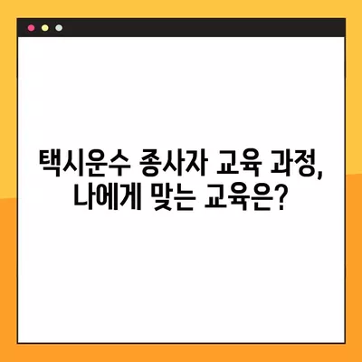 택시운수종사자교육, 궁금한 점 한 번에 해결하기! | 필수 정보, 교육 과정, 자격증, 면허, 시험, 준비 팁