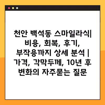 천안 백석동 스마일라식| 비용, 회복, 후기, 부작용까지 상세 분석 | 가격, 각막두께, 10년 후 변화