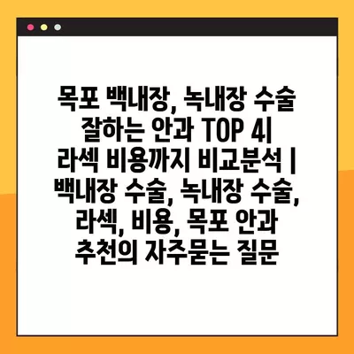 목포 백내장, 녹내장 수술 잘하는 안과 TOP 4| 라섹 비용까지 비교분석 | 백내장 수술, 녹내장 수술, 라섹, 비용, 목포 안과 추천