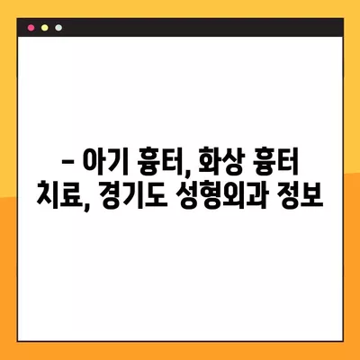 아기 흉터, 화상 흉터 치료부터 아이 얼굴 상처 응급처치까지! 경기도 성형외과 정보 총정리 | 흉터 연고, 레이저 치료, 상처 관리, 응급 처치, 성형외과 위치