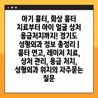 아기 흉터, 화상 흉터 치료부터 아이 얼굴 상처 응급처치까지! 경기도 성형외과 정보 총정리 | 흉터 연고, 레이저 치료, 상처 관리, 응급 처치, 성형외과 위치