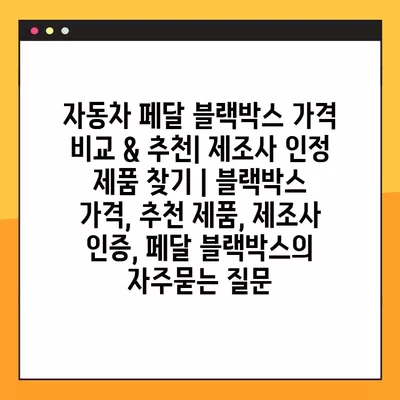 자동차 페달 블랙박스 가격 비교 & 추천| 제조사 인정 제품 찾기 | 블랙박스 가격, 추천 제품, 제조사 인증, 페달 블랙박스