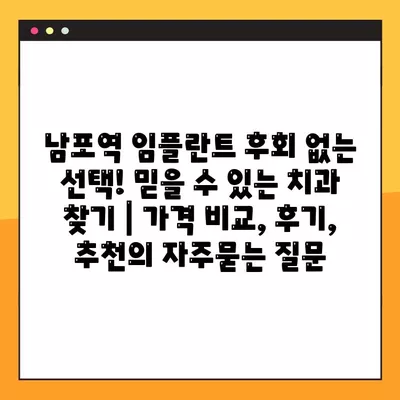 남포역 임플란트 후회 없는 선택! 믿을 수 있는 치과 찾기 | 가격 비교, 후기, 추천