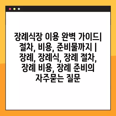 장례식장 이용 완벽 가이드| 절차, 비용, 준비물까지 | 장례, 장례식, 장례 절차, 장례 비용, 장례 준비