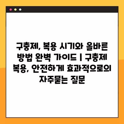 구충제, 복용 시기와 올바른 방법 완벽 가이드 | 구충제 복용, 안전하게 효과적으로