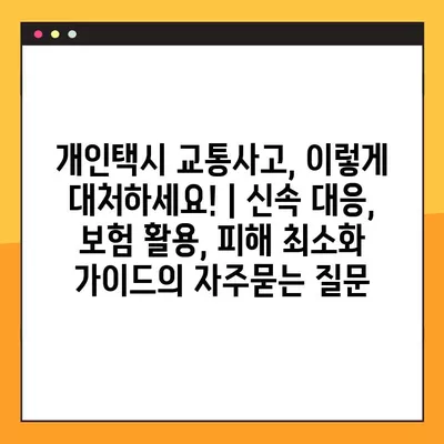 개인택시 교통사고, 이렇게 대처하세요! | 신속 대응, 보험 활용, 피해 최소화 가이드