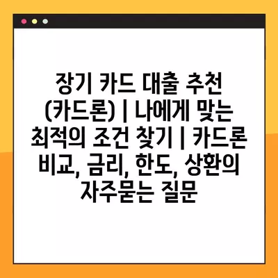 장기 카드 대출 추천 (카드론) | 나에게 맞는 최적의 조건 찾기 | 카드론 비교, 금리, 한도, 상환