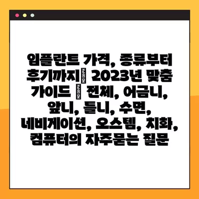 임플란트 가격, 종류부터 후기까지| 2023년 맞춤 가이드 | 전체, 어금니, 앞니, 틀니, 수면, 네비게이션, 오스템, 치화, 컴퓨터