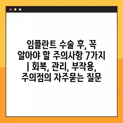 임플란트 수술 후, 꼭 알아야 할 주의사항 7가지 | 회복, 관리, 부작용, 주의점