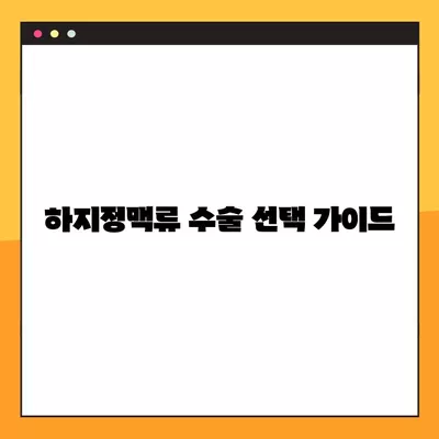 하지정맥류 수술, 나에게 맞는 방법은? | 하지정맥류 수술 선택 가이드, 고려 사항, 종류 비교