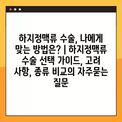 하지정맥류 수술, 나에게 맞는 방법은? | 하지정맥류 수술 선택 가이드, 고려 사항, 종류 비교