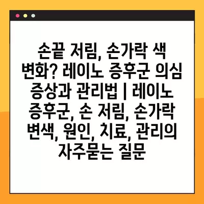 손끝 저림, 손가락 색 변화? 레이노 증후군 의심 증상과 관리법 | 레이노 증후군, 손 저림, 손가락 변색, 원인, 치료, 관리