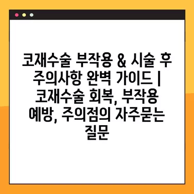 코재수술 부작용 & 시술 후 주의사항 완벽 가이드 | 코재수술 회복, 부작용 예방, 주의점