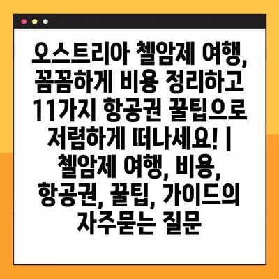 오스트리아 첼암제 여행, 꼼꼼하게 비용 정리하고 11가지 항공권 꿀팁으로 저렴하게 떠나세요! | 첼암제 여행, 비용, 항공권, 꿀팁, 가이드