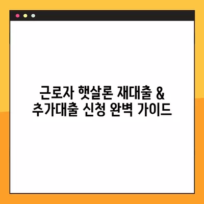 근로자 햇살론 재대출 & 추가대출 신청 완벽 가이드 | 신청 자격, 필요 서류, 주의 사항