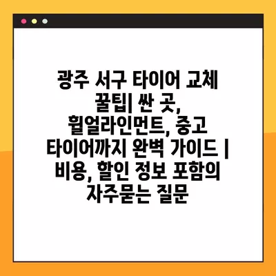 광주 서구 타이어 교체 꿀팁| 싼 곳, 휠얼라인먼트, 중고 타이어까지 완벽 가이드 | 비용, 할인 정보 포함