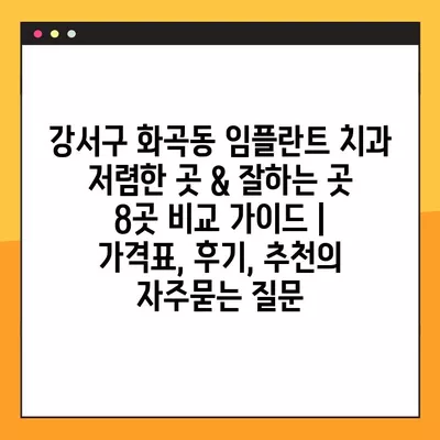 강서구 화곡동 임플란트 치과 저렴한 곳 & 잘하는 곳 8곳 비교 가이드 | 가격표, 후기, 추천