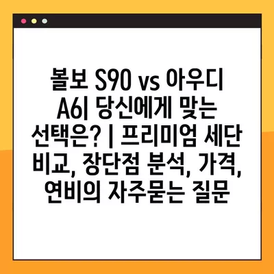 볼보 S90 vs 아우디 A6| 당신에게 맞는 선택은? | 프리미엄 세단 비교, 장단점 분석, 가격, 연비