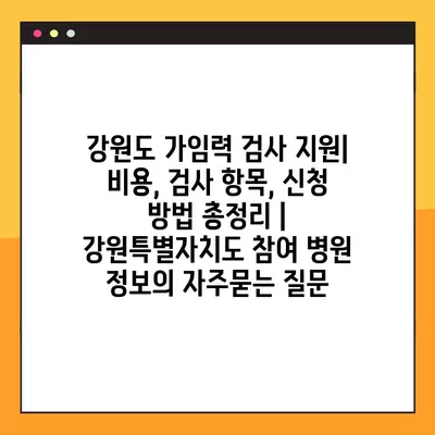 강원도 가임력 검사 지원| 비용, 검사 항목, 신청 방법 총정리 | 강원특별자치도 참여 병원 정보