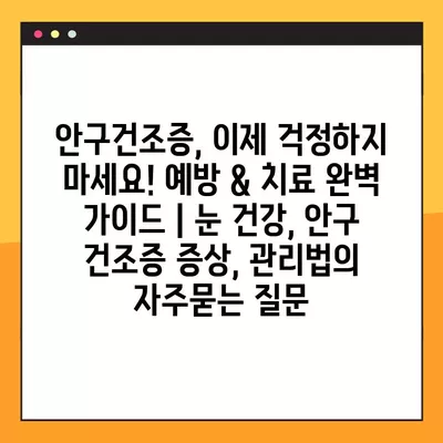 안구건조증, 이제 걱정하지 마세요! 예방 & 치료 완벽 가이드 | 눈 건강, 안구 건조증 증상, 관리법