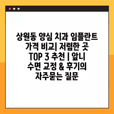 상원동 양심 치과 임플란트 가격 비교| 저렴한 곳 TOP 3 추천 | 앞니 수면 교정 & 후기