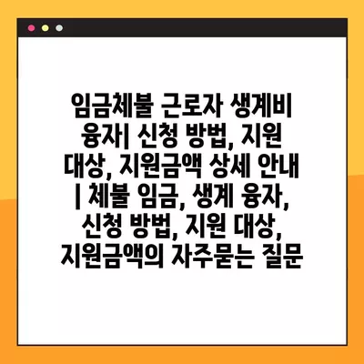 임금체불 근로자 생계비 융자| 신청 방법, 지원 대상, 지원금액 상세 안내 | 체불 임금, 생계 융자, 신청 방법, 지원 대상, 지원금액