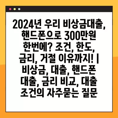 2024년 우리 비상금대출, 핸드폰으로 300만원 한번에? 조건, 한도, 금리, 거절 이유까지! | 비상금, 대출, 핸드폰 대출, 금리 비교, 대출 조건