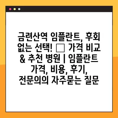 금련산역 임플란트, 후회 없는 선택! 🏆 가격 비교 & 추천 병원 | 임플란트 가격, 비용, 후기, 전문의