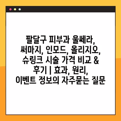 팔달구 피부과 울쎄라, 써마지, 인모드, 올리지오, 슈링크 시술 가격 비교 & 후기 | 효과, 원리, 이벤트 정보