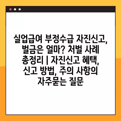 실업급여 부정수급 자진신고, 벌금은 얼마? 처벌 사례 총정리 | 자진신고 혜택, 신고 방법, 주의 사항