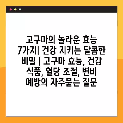 고구마의 놀라운 효능 7가지| 건강 지키는 달콤한 비밀 | 고구마 효능, 건강 식품, 혈당 조절, 변비 예방