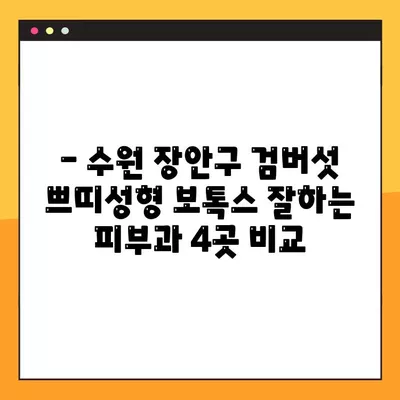 수원 장안구 검버섯 쁘띠성형 보톡스 잘하는 피부과 TOP 4 | 꼼꼼한 후기와 가격 정보 비교