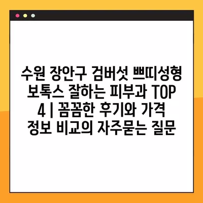 수원 장안구 검버섯 쁘띠성형 보톡스 잘하는 피부과 TOP 4 | 꼼꼼한 후기와 가격 정보 비교